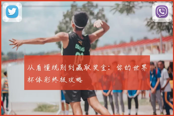 从看懂规则到赢取奖金：你的世界杯体彩终极攻略