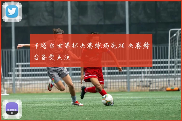 卡塔尔世界杯决赛球场亮相 决赛舞台备受关注
