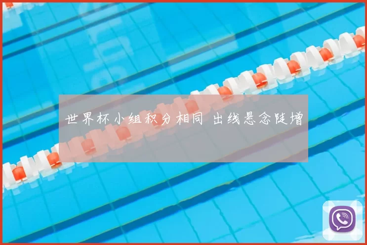 世界杯小组积分相同 出线悬念陡增
