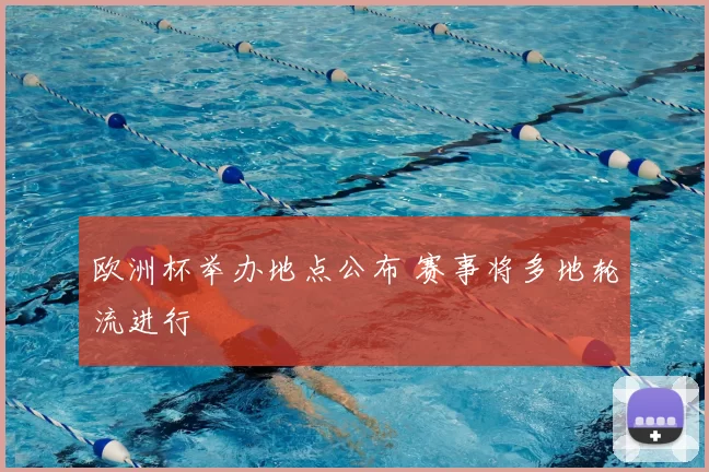 欧洲杯举办地点公布 赛事将多地轮流进行