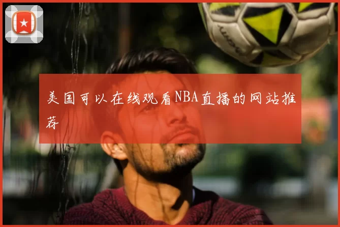 美国可以在线观看NBA直播的网站推荐