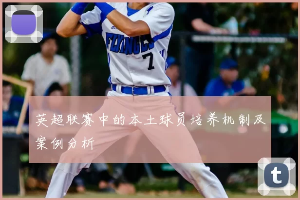 英超联赛中的本土球员培养机制及案例分析