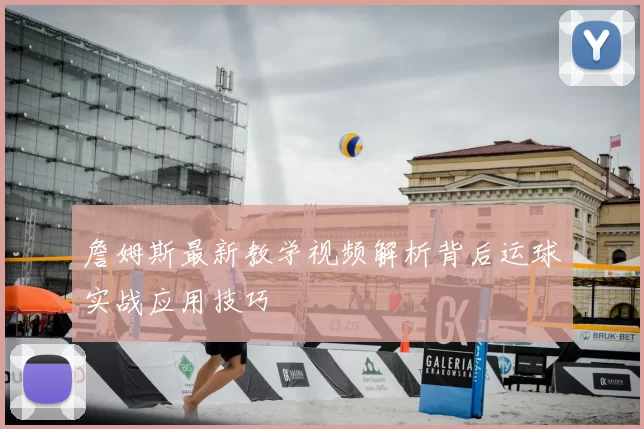 詹姆斯最新教学视频解析背后运球实战应用技巧