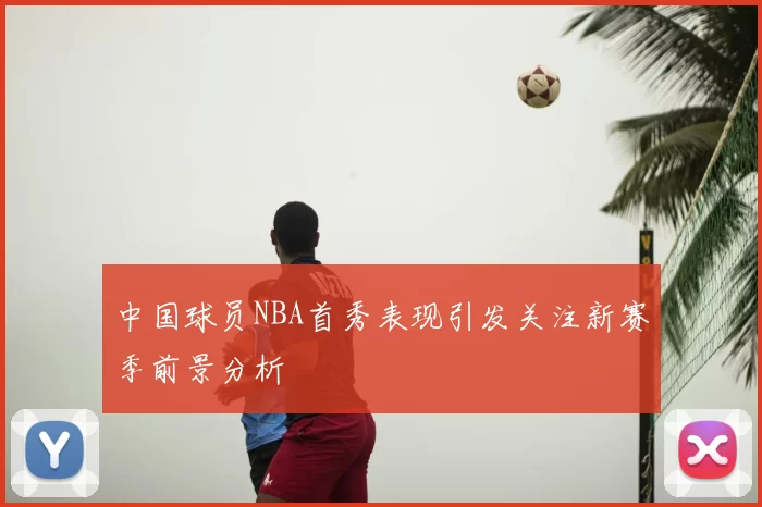 中国球员NBA首秀表现引发关注新赛季前景分析