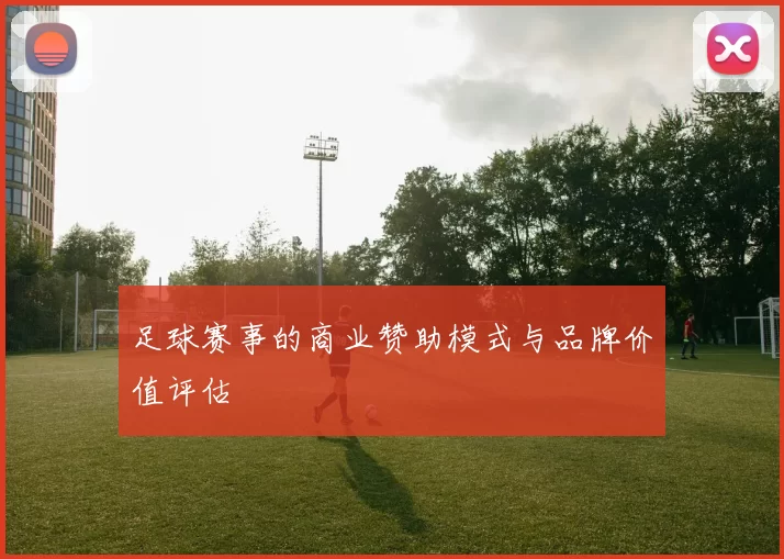 足球赛事的商业赞助模式与品牌价值评估