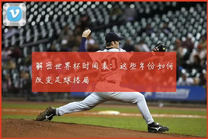 解密世界杯时间表:这些年份如何改变足球格局