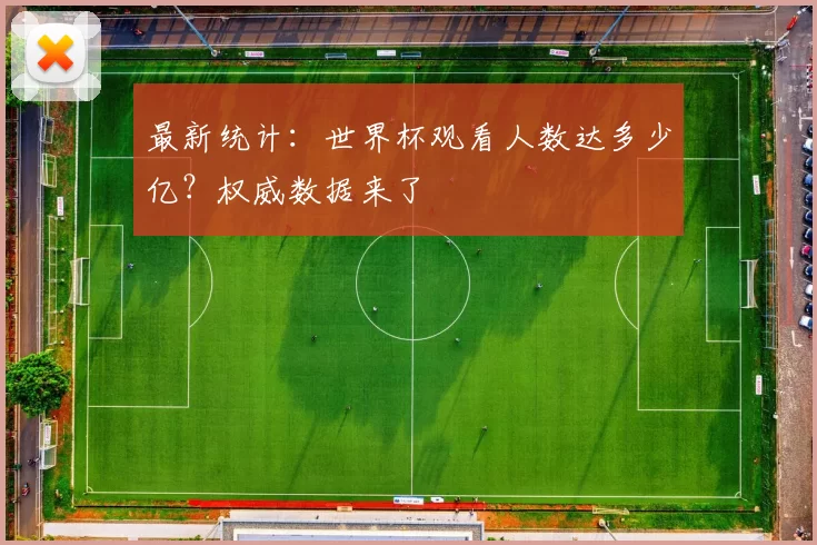 最新统计：世界杯观看人数达多少亿？权威数据来了