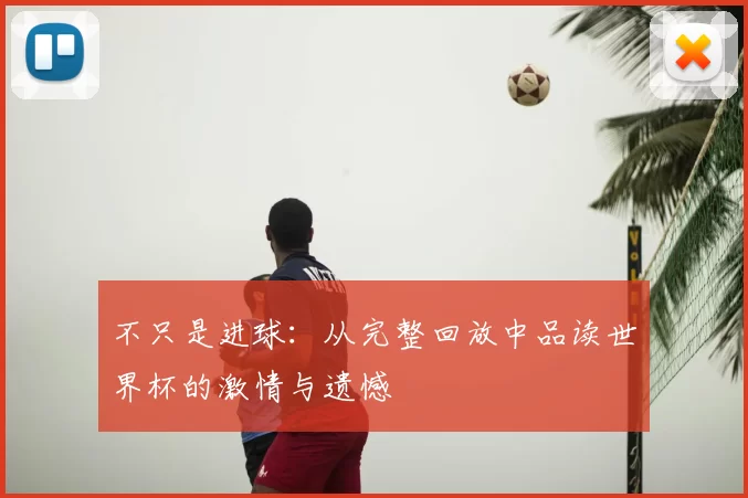 不只是进球:从完整回放中品读世界杯的激情与遗憾