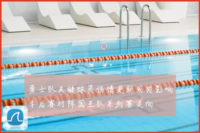 勇士队关键球员伤情更新或将影响季后赛对阵国王队系列赛走向