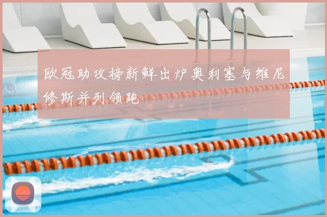 欧冠助攻榜新鲜出炉奥利塞与维尼修斯并列领跑