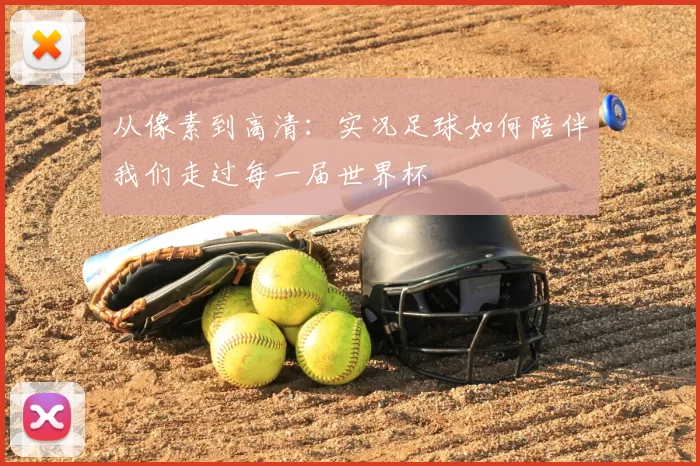 从像素到高清:实况足球如何陪伴我们走过每一届世界杯