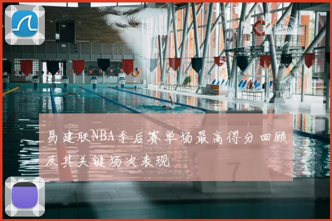 易建联NBA季后赛单场最高得分回顾及其关键场次表现