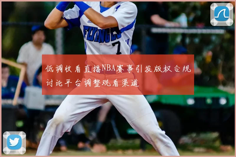 低调收看直播NBA赛事引发版权合规讨论平台调整观看渠道