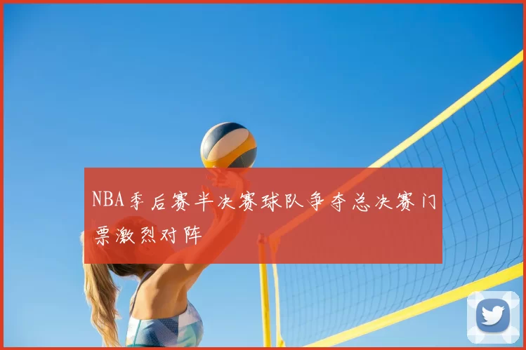 NBA季后赛半决赛球队争夺总决赛门票激烈对阵