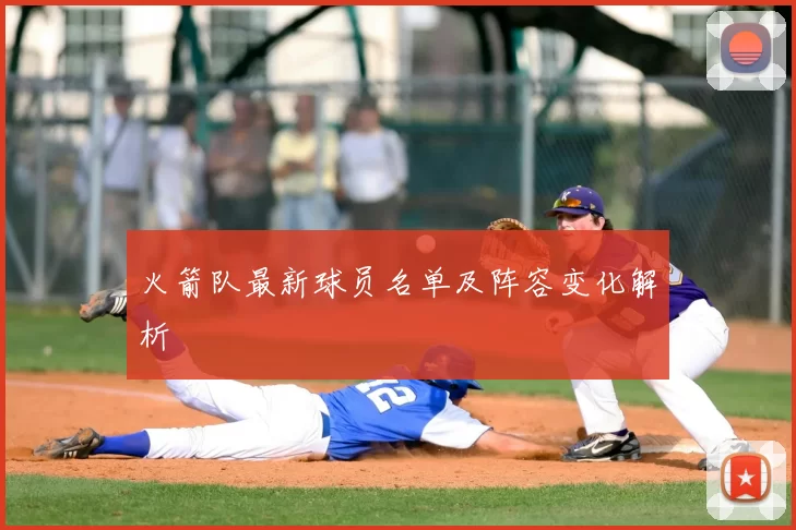 火箭队最新球员名单及阵容变化解析