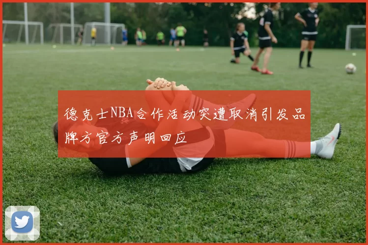 德克士NBA合作活动突遭取消引发品牌方官方声明回应