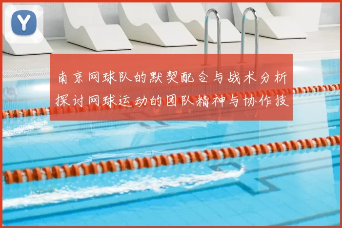 南京网球队的默契配合与战术分析探讨网球运动的团队精神与协作技巧