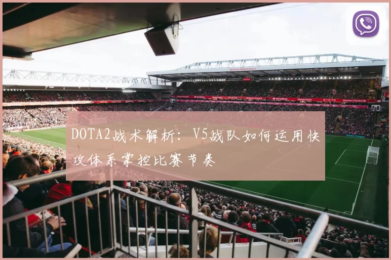 DOTA2战术解析：V5战队如何运用快攻体系掌控比赛节奏