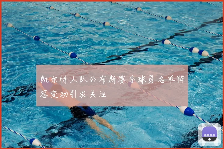 凯尔特人队公布新赛季球员名单阵容变动引发关注