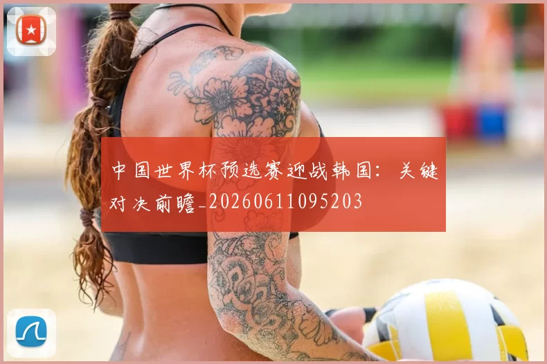 中国世界杯预选赛迎战韩国:关键对决前瞻_20260611095203