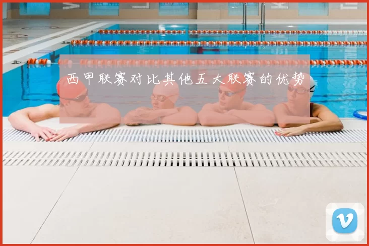 西甲联赛对比其他五大联赛的优势