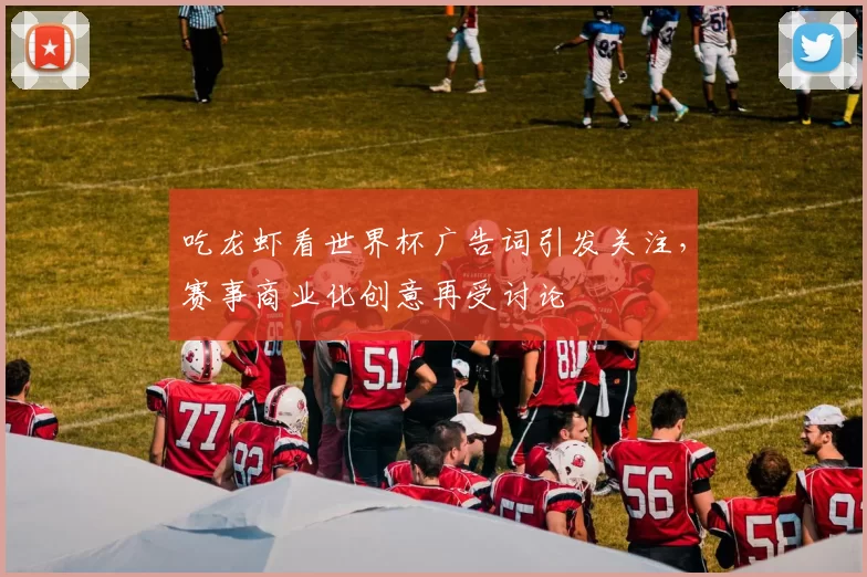 吃龙虾看世界杯广告词引发关注,赛事商业化创意再受讨论