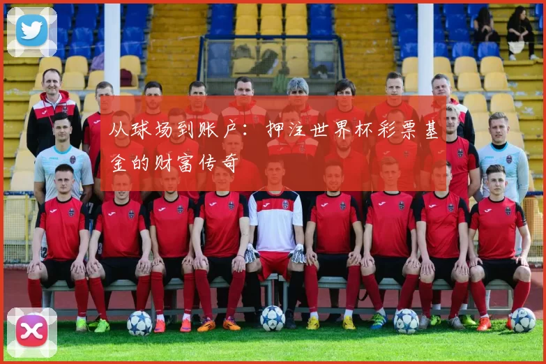 从球场到账户:押注世界杯彩票基金的财富传奇