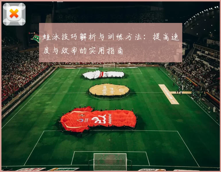 蛙泳技巧解析与训练方法：提高速度与效率的实用指南