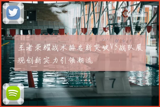王者荣耀战术排名新突破V5战队展现创新实力引领潮流
