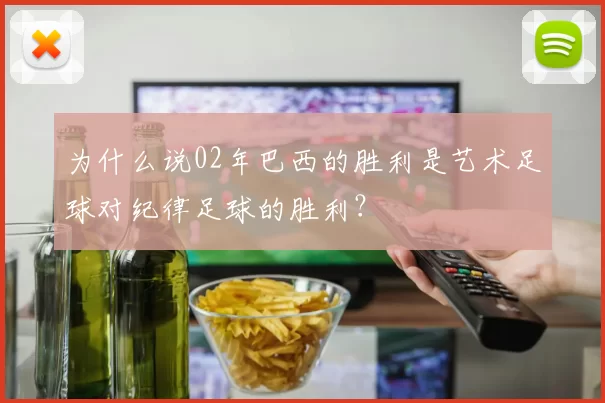 为什么说02年巴西的胜利是艺术足球对纪律足球的胜利?