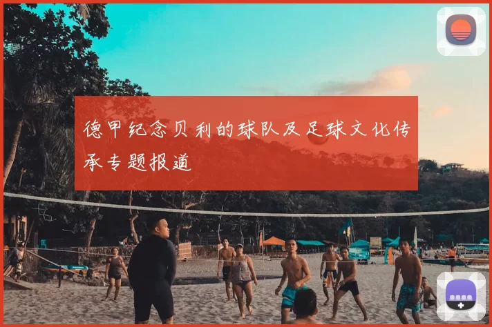德甲纪念贝利的球队及足球文化传承专题报道
