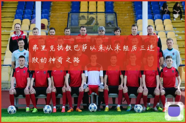 弗里克执教巴萨以来从未经历三连败的神奇之路