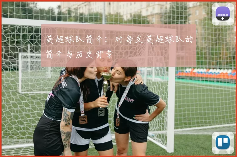 英超球队简介:对每支英超球队的简介与历史背景