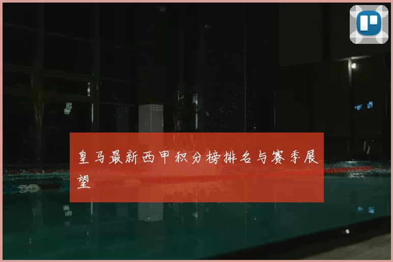 皇马最新西甲积分榜排名与赛季展望