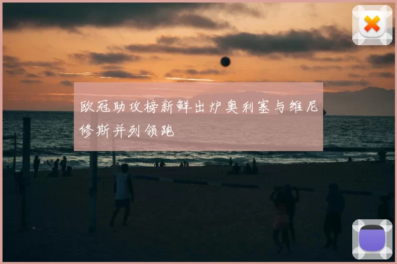 欧冠助攻榜新鲜出炉奥利塞与维尼修斯并列领跑
