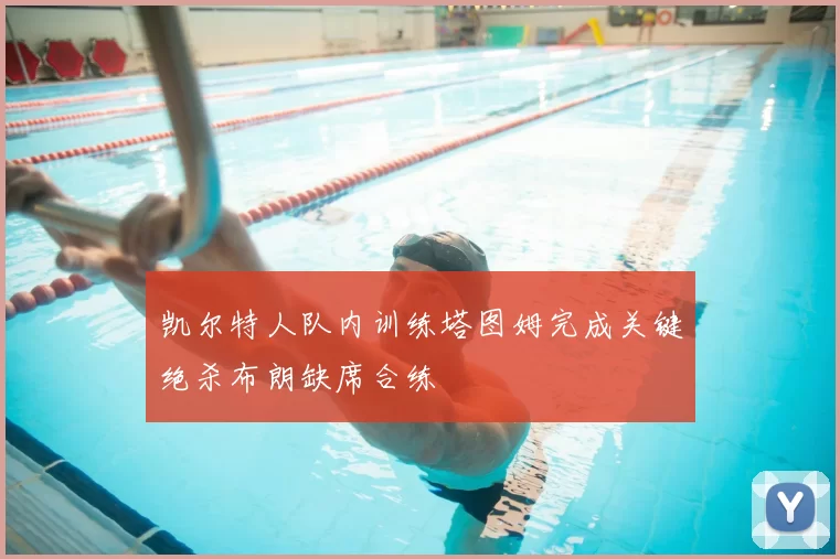 凯尔特人队内训练塔图姆完成关键绝杀布朗缺席合练