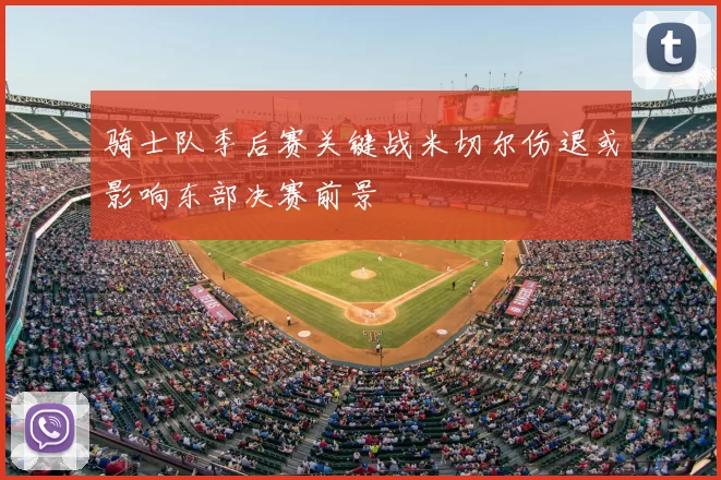骑士队季后赛关键战米切尔伤退或影响东部决赛前景