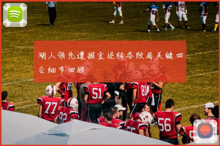 湖人领先遭掘金逆转吞败局关键回合细节回顾