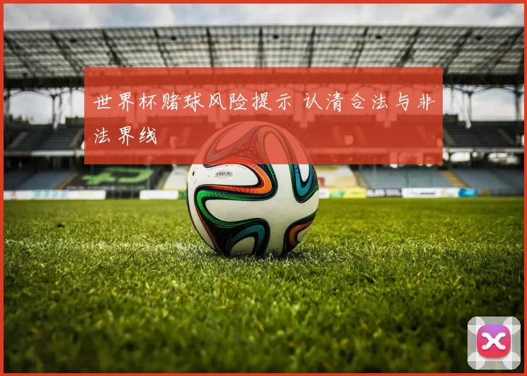 世界杯赌球风险提示 认清合法与非法界线