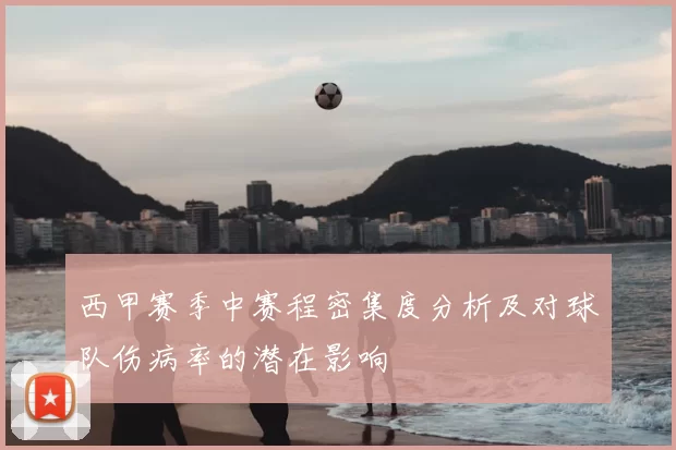 西甲赛季中赛程密集度分析及对球队伤病率的潜在影响