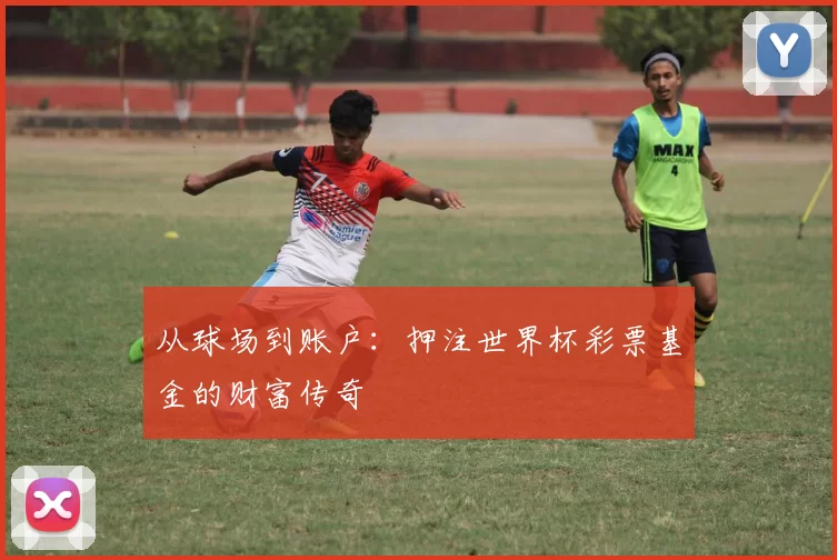 从球场到账户:押注世界杯彩票基金的财富传奇