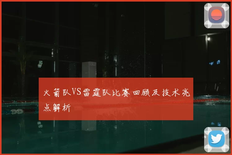 火箭队VS雷霆队比赛回顾及技术亮点解析