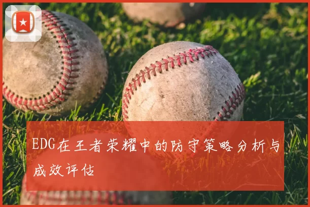 EDG在王者荣耀中的防守策略分析与成效评估