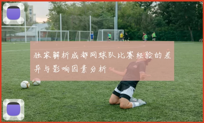 独家解析成都网球队比赛经验的差异与影响因素分析