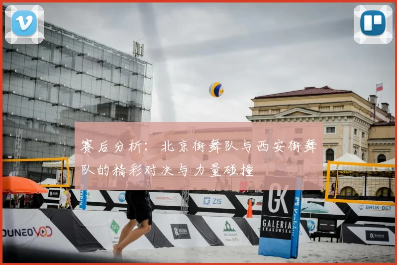赛后分析：北京街舞队与西安街舞队的精彩对决与力量碰撞