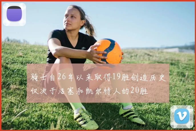 骑士自26年以来取得19胜创造历史仅次于活塞和凯尔特人的20胜