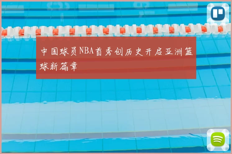 中国球员NBA首秀创历史开启亚洲篮球新篇章