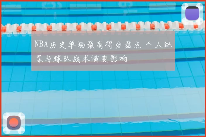NBA历史单场最高得分盘点 个人纪录与球队战术演变影响