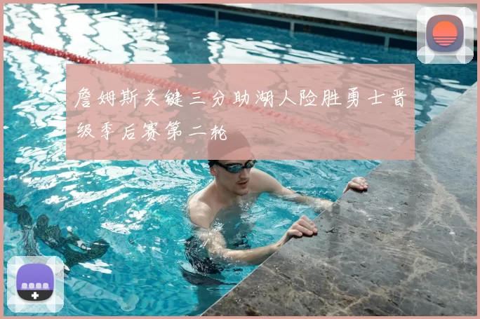 詹姆斯关键三分助湖人险胜勇士晋级季后赛第二轮