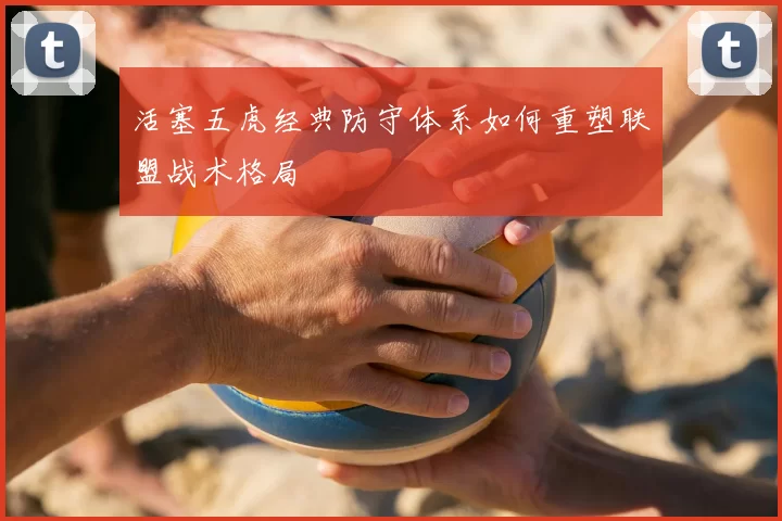活塞五虎经典防守体系如何重塑联盟战术格局